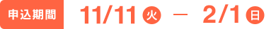 申し込み期間　11/11（火）〜2/1（日）