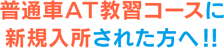 普通車AT教習コースに新規入所された方へ!!